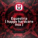 DJ Lastic - Equestria ( happy hardcore mix ) ()