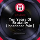 DJ Lastic - Ten Years Of Brutality ( hardcore mix )
