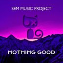 SEM Music Project - Nothing Good (Original Mix)