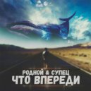Родной, Супец - Что впереди (prod. by RaSta)