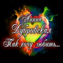 Анна Дубровская - Так хочу любить... ()