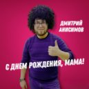 Дмитрий Анисимов - С днем рождения, мама! ()