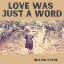 Shawn Byrne - Love Was Just a Word