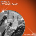 Ryan K - Let Him Leave (Extended Mix)