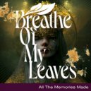 Breathe Of My Leaves - All The Memories Made ()