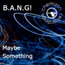B.A.N.G! - Maybe Something