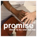There Is No One But Me - Promise 23