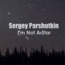 Sergey Parshutkin - I'm Not A Star