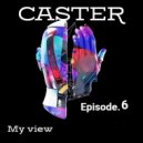 Caster - My view - Episode.6 @ 2024