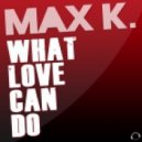 Max K - What Love Can Do