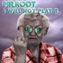 Mr. Root - I Will Not Play R.