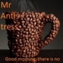Mr Antistress - Good Morning, There Is No