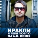 Иракли - Я тебя люблю (Dj A.G. Remix)