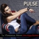 PULSE - Ты Убиваешь Меня