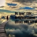 Dj Igor\' Life - Weightlessness (Freez Edit For Life)