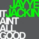 Jayye Jackin - It Aint All Good
