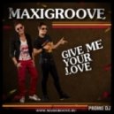 MaxiGroove - Give Me Your Love
