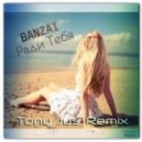 БАNZАЙ - Ради тебя (Tony Jus Remix)