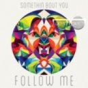 Follow Me - Somethin' Bout You