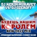 Dj Kerim Muravey vs. Dj Ozeroff - Будешь Нашим Королем (New 2013 Mix)