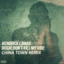 Kendrick Lamar - Bitch don\'t kill my vibe (China Town Remix)