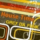 Grey Da Funk - House Time 1-2014