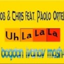 Rob & Chris feat. Paolo Ortelli - Uh La La La (Dj Bogdan Ivanov Mash-Up)