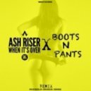 Ash Riser (Boots N\' Pants Remix) - When It\'s Over (Boots N\' Pants Remix)