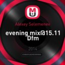 Alexey Selemenev - Evening mix@15.11 Dfm