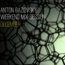 Anton Bazovsky - Weekend Mix Session December
