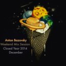 Anton Bazovsky - Weekend Mix Session December Closed Year 2014