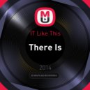 IT Like This - There Is
