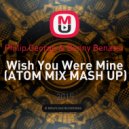 Philip George & Benny Benassi - Wish You Were Mine (ATOM MIX Mashup) (ATOM MIX MASH UP)