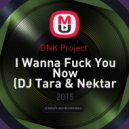 DNK Project - I Wanna Fuck You Now (DJ Tara & Nektar Remix) (DJ Tara & Nektar Remix)
