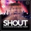 Dj Alex Good & Dj Mihail Fisher - Shout