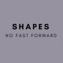 No Fast Forward - Shapes