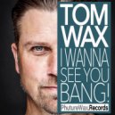 Tom Wax - I Wanna See You Bang (Tom Wax Remix)