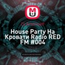 Dj Artemieff - Нouse Party На Кровати Radio RED FM #004 (Deep House)
