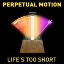 Perpetual Motion - Life's Too Short