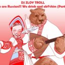 Zloy Troll - We are Russian!!! We drink and eb@shim (Part 2)