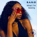 B.A.N.G! - What I\'m Seeing (Extended)