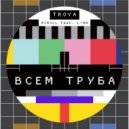 TROYA & L-Ha - Всем Труба (Original Mix)