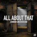 Common Underground - All About That