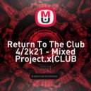 Project.x - Return To The Club 4/2k21 - Mixed Project.x(CLUB VERZION#1)