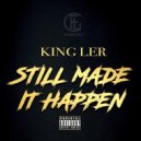 King Ler - Still Made It Happen