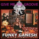 Funky Ganesh - Give me the Groove