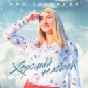 ИРА ТАСКАЕВА - Хороший человек ()