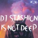 DJ STASHION - IS NOT DEEP #_36 (2022)