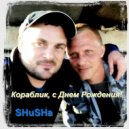 SHuSHa - Кораблик, с Днём Рождения!
