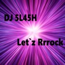 DJ 5L45H - Let'z Rrrock